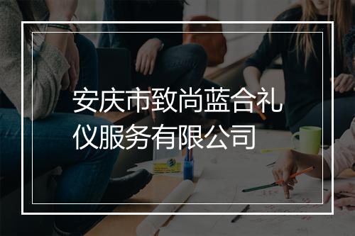 安庆市致尚蓝合礼仪服务有限公司