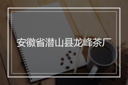安徽省潜山县龙峰茶厂
