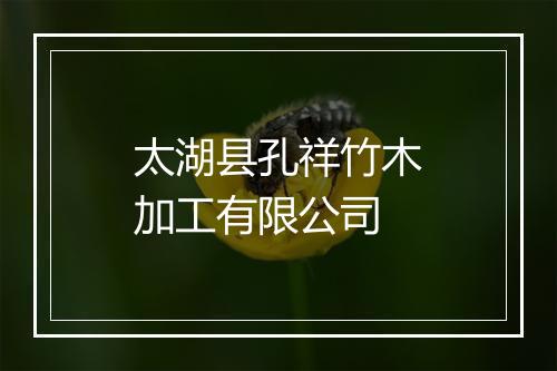 太湖县孔祥竹木加工有限公司