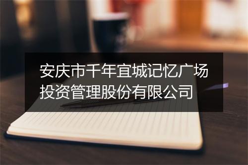 安庆市千年宜城记忆广场投资管理股份有限公司
