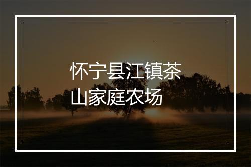 怀宁县江镇茶山家庭农场