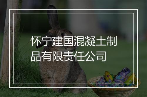 怀宁建国混凝土制品有限责任公司