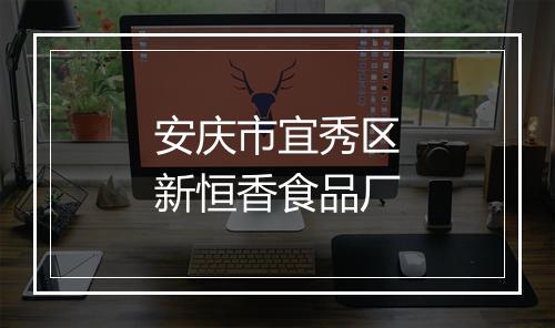 安庆市宜秀区新恒香食品厂