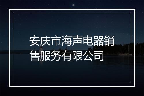 安庆市海声电器销售服务有限公司