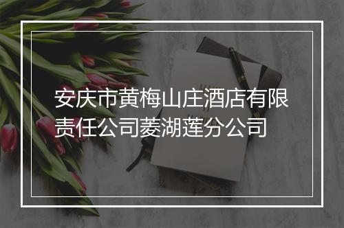 安庆市黄梅山庄酒店有限责任公司菱湖莲分公司