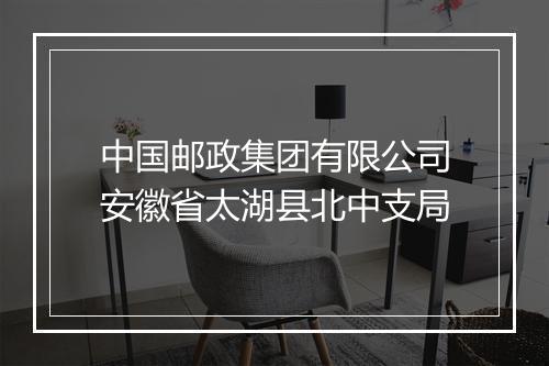 中国邮政集团有限公司安徽省太湖县北中支局