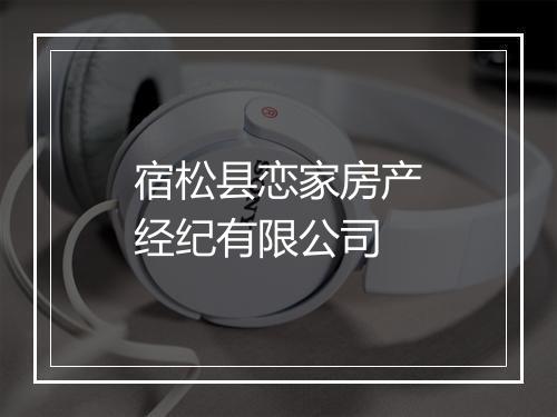 宿松县恋家房产经纪有限公司