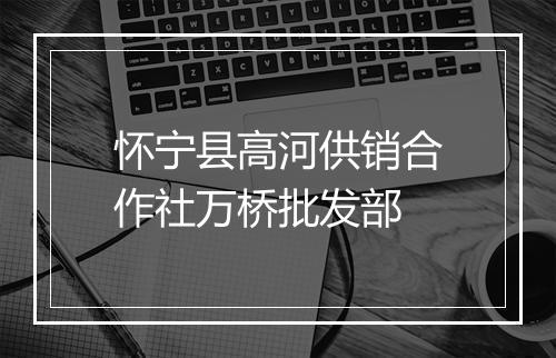 怀宁县高河供销合作社万桥批发部
