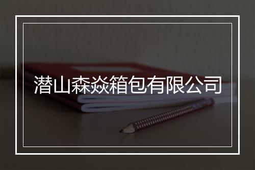 潜山森焱箱包有限公司