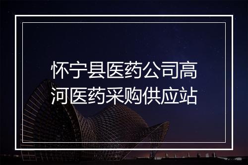 怀宁县医药公司高河医药采购供应站