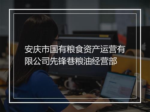 安庆市国有粮食资产运营有限公司先锋巷粮油经营部