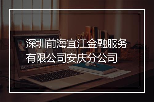深圳前海宜江金融服务有限公司安庆分公司