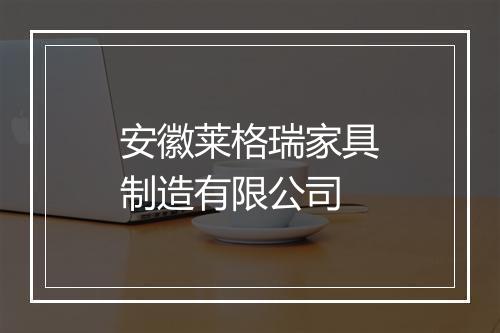 安徽莱格瑞家具制造有限公司