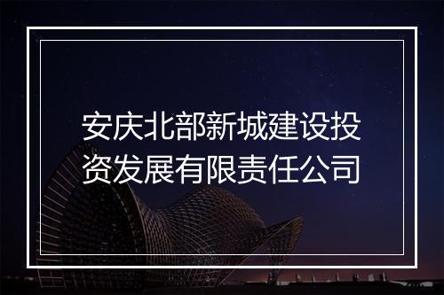 安庆北部新城建设投资发展有限责任公司