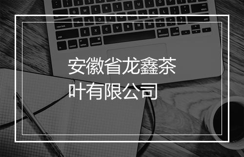 安徽省龙鑫茶叶有限公司