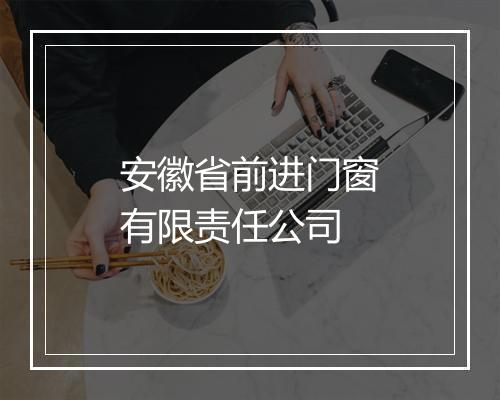安徽省前进门窗有限责任公司