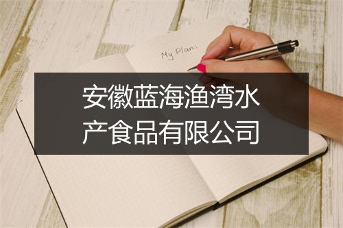 安徽蓝海渔湾水产食品有限公司