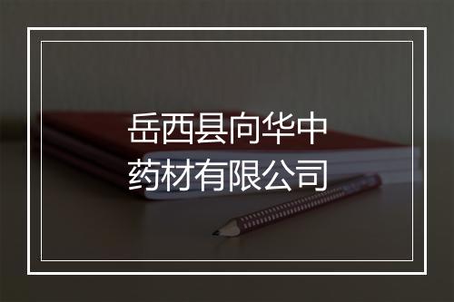 岳西县向华中药材有限公司