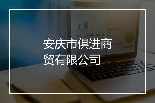 安庆市俱进商贸有限公司