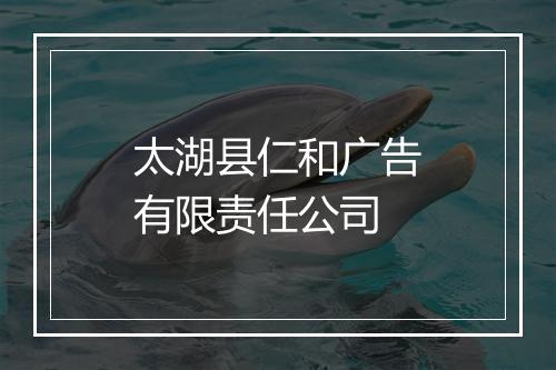 太湖县仁和广告有限责任公司