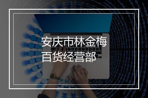 安庆市林金梅百货经营部