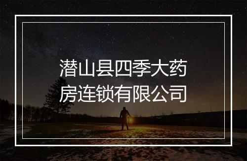 潜山县四季大药房连锁有限公司