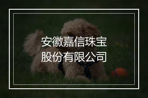 安徽嘉信珠宝股份有限公司