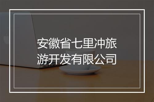 安徽省七里冲旅游开发有限公司