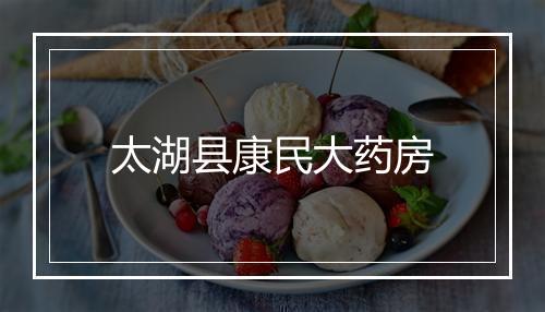 太湖县康民大药房