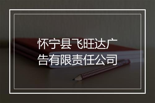 怀宁县飞旺达广告有限责任公司