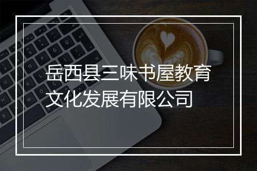 岳西县三味书屋教育文化发展有限公司