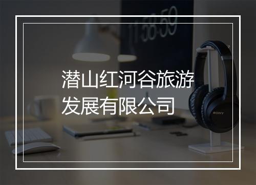 潜山红河谷旅游发展有限公司