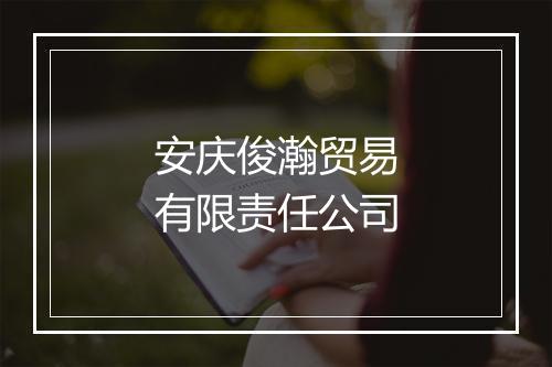 安庆俊瀚贸易有限责任公司