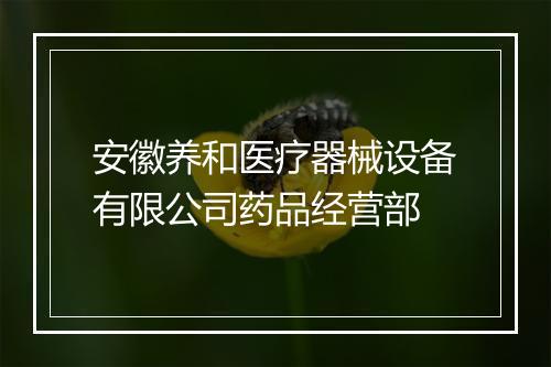 安徽养和医疗器械设备有限公司药品经营部