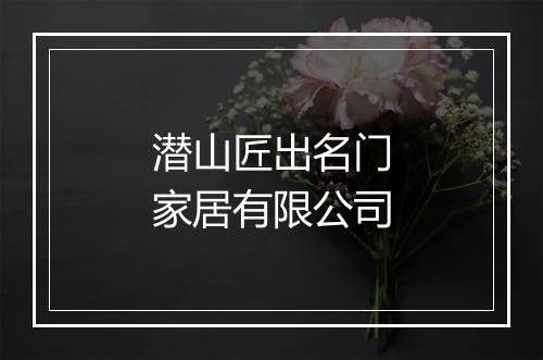 潜山匠出名门家居有限公司