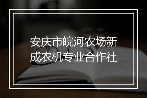 安庆市皖河农场新成农机专业合作社