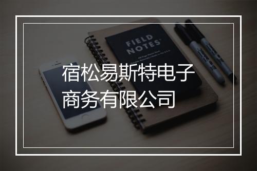 宿松易斯特电子商务有限公司