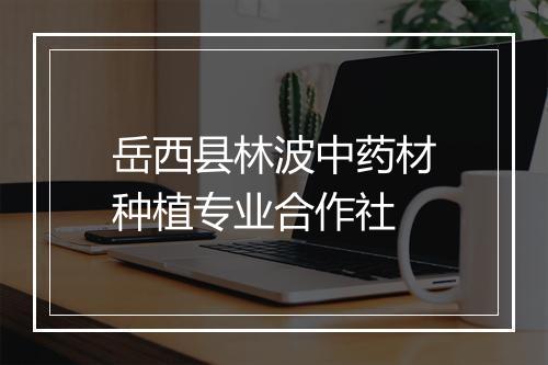 岳西县林波中药材种植专业合作社