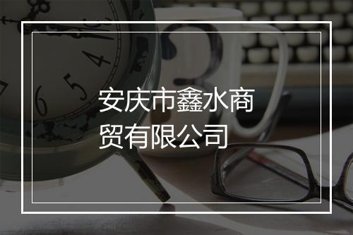 安庆市鑫水商贸有限公司