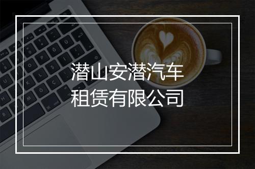 潜山安潜汽车租赁有限公司