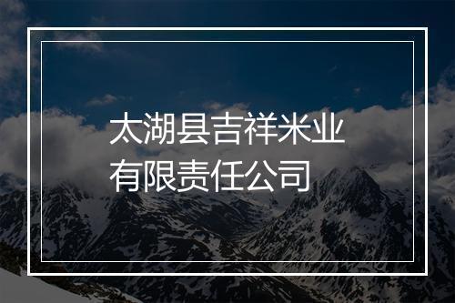 太湖县吉祥米业有限责任公司