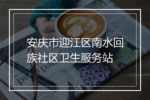 安庆市迎江区南水回族社区卫生服务站
