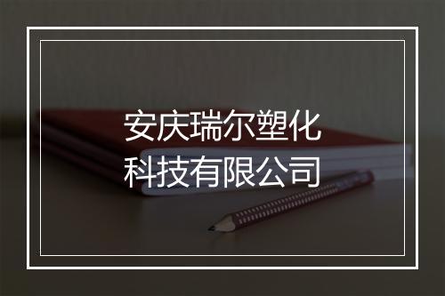 安庆瑞尔塑化科技有限公司