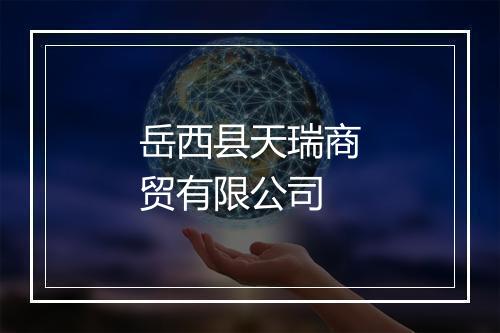 岳西县天瑞商贸有限公司