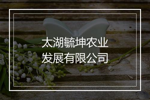 太湖毓坤农业发展有限公司