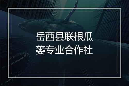 岳西县联根瓜蒌专业合作社