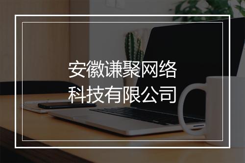 安徽谦聚网络科技有限公司