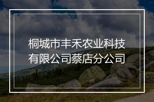 桐城市丰禾农业科技有限公司蔡店分公司