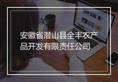 安徽省潜山县全丰农产品开发有限责任公司