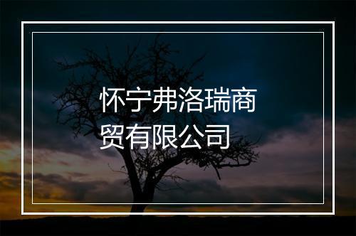 怀宁弗洛瑞商贸有限公司